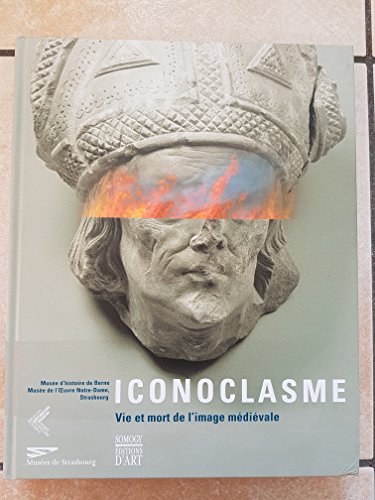 Iconoclasme: vie et mort de l'image m&eacute;di&eacute;vale. Catalogue de l'exposition, Mus&eacute;e d'histoire de Berne, de l'oeuvre Notre-Dame, de Strasbourg