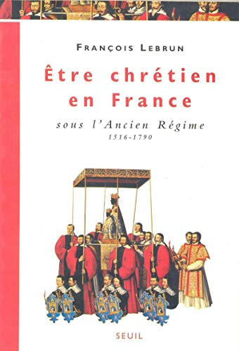Etre chr&eacute;tien en France : sous l'Ancien R&eacute;gime 1516-1790