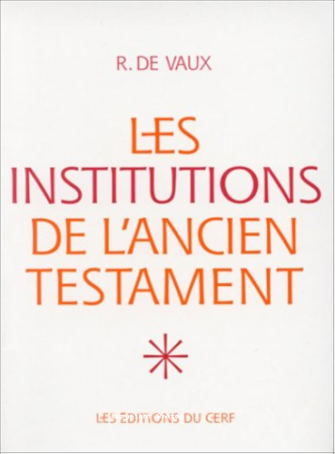 Les institutions de l'Ancien Testament: 1 - Le Nomadisme et ses survivances. Institutions familiales. Institutions civiles.