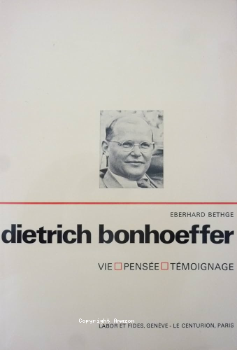 Dietrich Bonhoeffer : Vie, pens&eacute;e, t&eacute;moignage