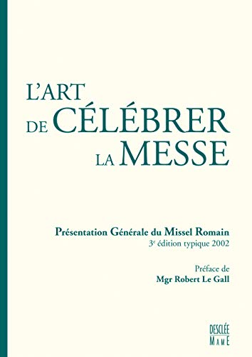 L'Art de c&eacute;l&eacute;brer la Messe : Pr&eacute;sentation g&eacute;n&eacute;rale du Missel Romain