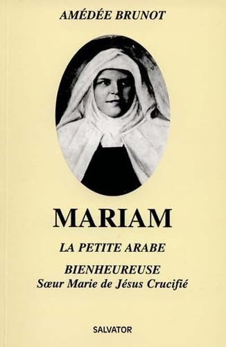 Mariam la petite arabe : soeur Marie de J&eacute;sus crucifi&eacute; (1846-1878)