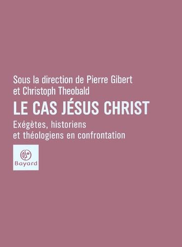 Le cas J&eacute;sus-Christ: ex&eacute;g&egrave;tes, historiens et th&eacute;ologiens en confrontation