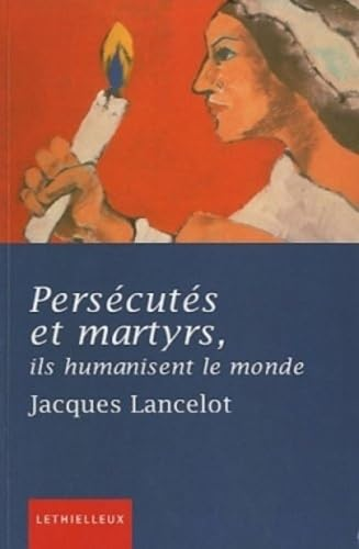 Pers&eacute;cut&eacute;s et martyrs, ils humanisent le monde