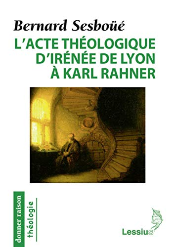 L'acte th&eacute;ologique d'Ir&eacute;n&eacute;e de Lyon &agrave; Karl Rahner