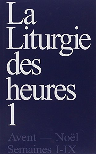 La Liturgie des Heures. I. Avent - No&euml;l - Temps ordinaire, semaines I-IX