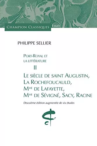 Port-Royal et la littrature II : Le sicle de saint Augustin, La Rochefoucauld, Mme de La Fayette, Mme de Svign, Sacy, Racine