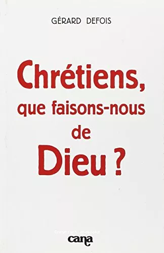 Chrtiens, que faisons-nous de Dieu ?