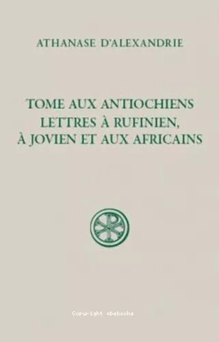 Tome aux Antiochiens ; Lettres  Rufinien,  Jovien et aux Africains