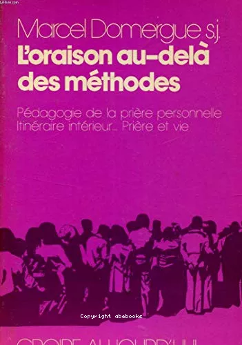 L'oraison au-del des mthodes : Pdagogie de la prire personnelle. Itinraire intrieur... Prire et vie