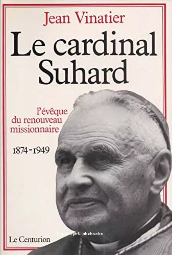 Le Cardinal Suhard (1874-1949) : l'vque du Renouveau missionnaire en France