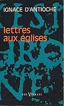 Lettres aux Eglises. Suivi de: Lettres aux Philippiens et martyre de Polycarpe