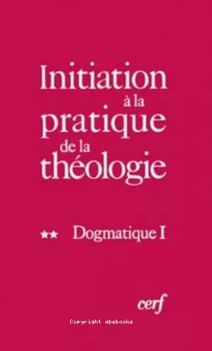 Initiation  la pratique de la thologie : 2 - Dogmatique I