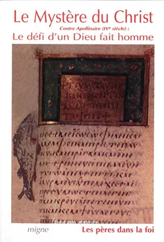 Le Mystre du Christ : Contre Apollinaire (IV sicle), Le dfi d'un Dieu fait homme : Athanase, La lettre  Epictte. Pseudo-Athanase, De l'incarnation contre Apollinaire I-II. Grgoire de Nysse, Rfutation de l'Apodeixis d'Apollinaire