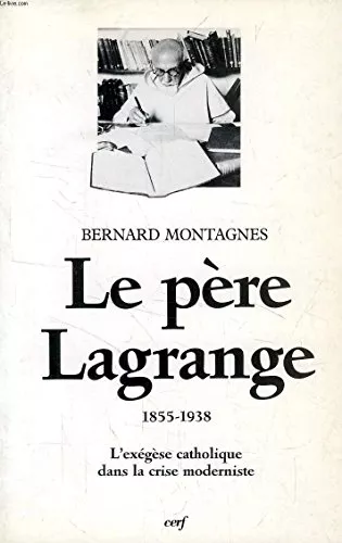 Le Pre Lagrange (1855-1938) : l'exgse catholique dans la crise moderniste