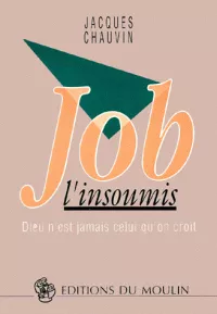 Job l'insoumis: Dieu n'est jamais celui qu'on croit