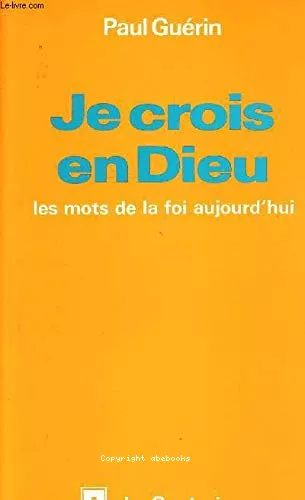 Je crois en Dieu: les mots de la foi aujourd'hui