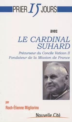 Prier 15 jours avec le cardinal Suhard : Prcurseur du Concile Vatican II. Fondateur de la Mission de France