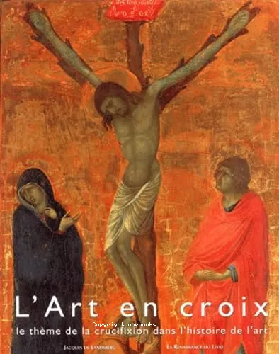 L'Art en croix: le thme de la crucifixion dans l'histoire de l'art