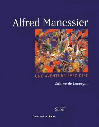 Alfred Manessier: une aventure avec Dieu: essai sur les messages spirituels du peintre