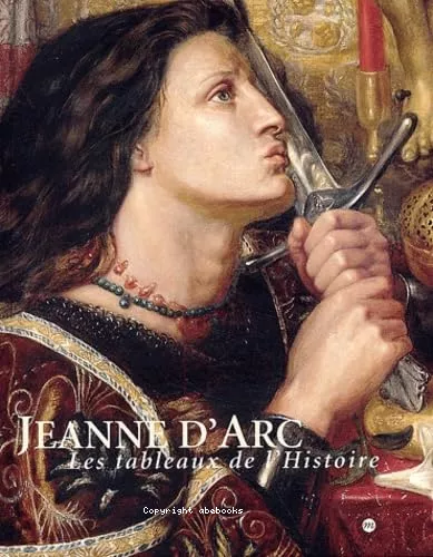 Jeanne d'Arc : les tableaux de l'histoire 1820-1920