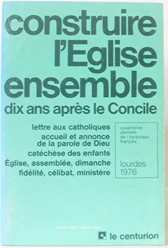 Construire l'Eglise ensemble : dix ans aprs le Concile. Lettre aux catholiques: accueil et annonce de la Parole de Dieu. Catchse des enfants, Eglise, Assemble, Dimanche, Fidlit, Clibat et ministre : Lourdes 1976.