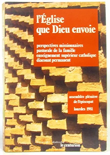 L'Eglise que Dieu envoie : Les perspectives missionnaires de l'Eglise en France - La pastorale de la famille - L'enseignement suprieur catholique - Le diaconat permanent. Lourdes 1981