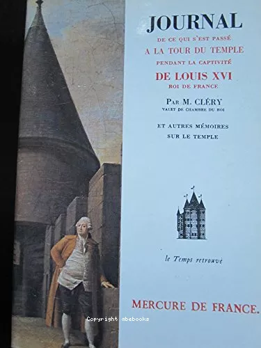 Journal de ce qui s'est pass  la Tour du Temple, suivi de: Dernires heures de Louis XVI et de Mmoire sur la captivit des princes et des princesses ses parents, depuis le 10 aot 1792 jusqu' la mort de son frre en 1793