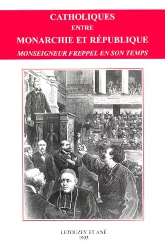 Catholiques entre monarchie et rpublique: Monseigneur Freppel en son temps, 1792, 1892, 1992: actes (colloque 23-25 sept. 1992 Angers)