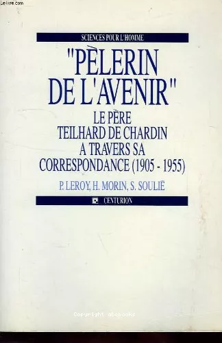 Plerin de l'avenir, le Pre Teilhard de Chardin,  travers sa correspondance 1905-1955