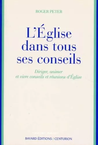 L'Eglise dans tous ses conseils : diriger, animer et vivre, conseils et runions d'Eglise