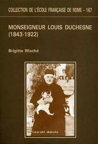 Monseigneur Louis Duchesne (1843-1922) : historien de l'Eglise, directeur de l'Ecole franaise de Rome