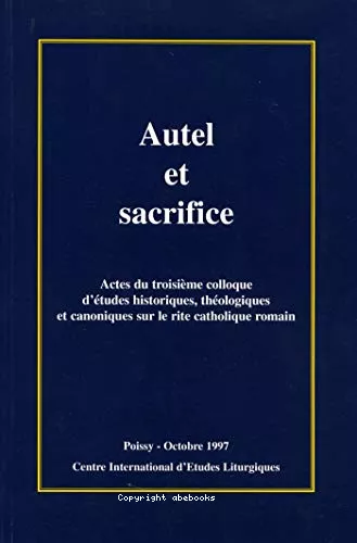 Autel et sacrifice: Actes (3 colloque d'tudes historiques, thologiques et canoniques sur le rite catholique romain