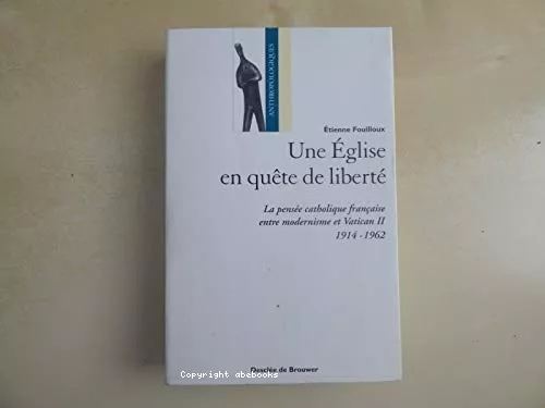 Une Eglise en qute de libert: la pense catholique franaise entre modernisme et Vatican II (1914-1962)