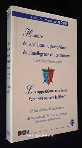 Histoire de la volont de perversion de l'intelligence et des moeurs: les oppositions  celle-ci, du XVI sicle  nos joursPrcde de: Tout se tient, vers Dieu ou vers la bte?