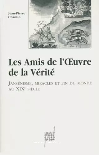 Les Amis de l'oeuvre de la vrit: jansnisme, miracles et fin du monde au XIXme sicle.