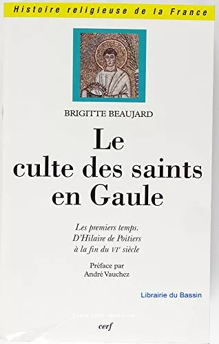 Le Culte des saints en Gaule : les premiers temps d'Hilaire de Poitiers  la fin du VI sicle