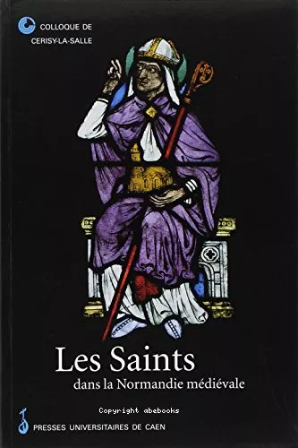 Les Saints dans la Normandie mdivale : actes du colloque de Cerisy-la-Salle, 26-29 sept. 1996