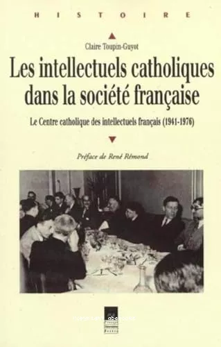 Les intellectuels catholiques dans la socit franaise. Le Centre catholique des intellectuels franais (1941-1976)