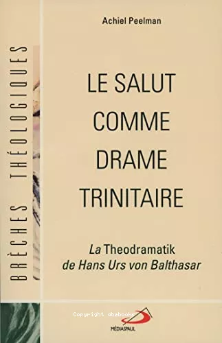 Le salut comme drame trinitaire: La theodramatik d Hans Urs von Balthasar