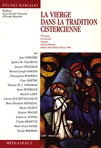 La Vierge dans la tradition cistercienne: communications (54 session de la Socit franaise d'Etudes mariales, Abbaye Notre-Dame d'Orval, 1998)