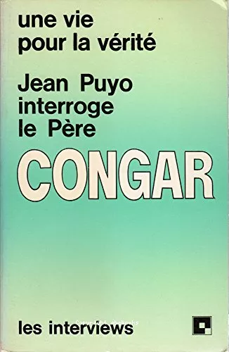 Une vie pour la vrit: Jean Puyo interroge le Pre Congar