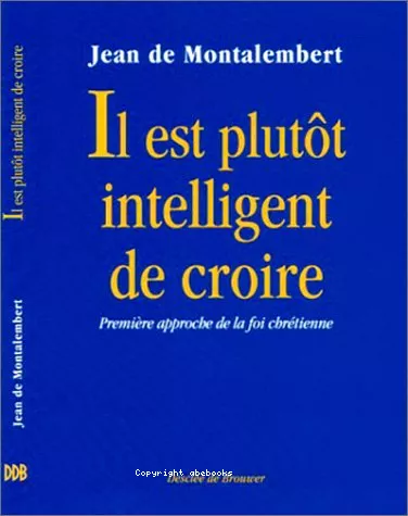 Il est plutt intelligent de croire: premire approche de la foi chrtienne