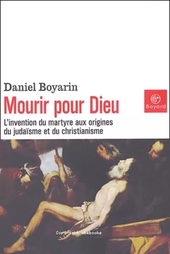 Mourir pour Dieu: l'invention du martyre aux origines du judasme et du christianisme