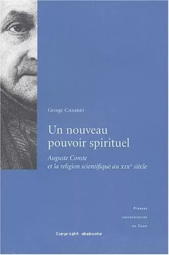 Un nouveau pouvoir spirituel: Auguste Comte et la religion scientifique au XIXme sicle