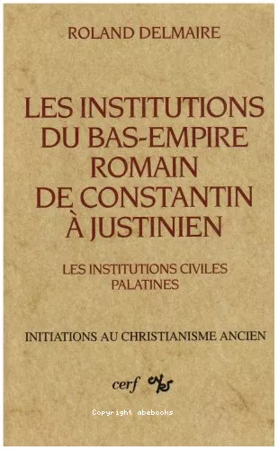 Les Institutions du Bas-Empire romain, de Constantin  Justinien. 1 - Les institutions civiles palatines