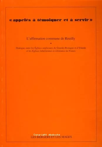 Appells  tmoigner et  servir : Dialogue entre les Eglises anglicanes de Grande-Bretagne et d'Irlande et les Eglises luthriennes et rformes de France : l'affirmation commune de Reuilly