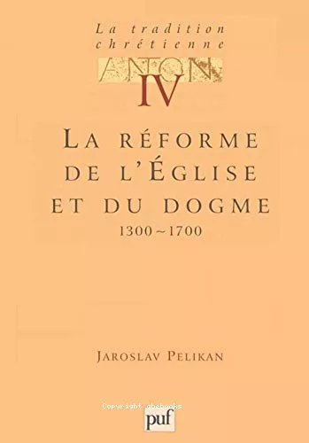 La Tradition chrtienne, histoire du dveloppement de la doctrine : 4 - La rforme de l'Eglise et du dogme 1300-1700