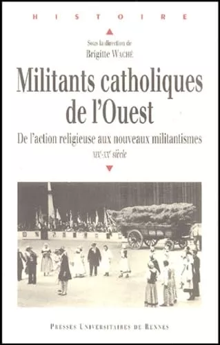 Militants catholiques de l'Ouest : De l'action religieuse aux nouveaux militantismes : XIX-XX sicle