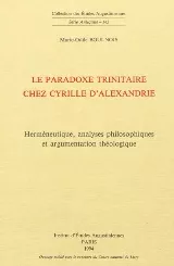 Le Paradoxe trinitaire chez Cyrille d'Alexandrie : Hermneutique, analyses philosophiques et argumentation thologique